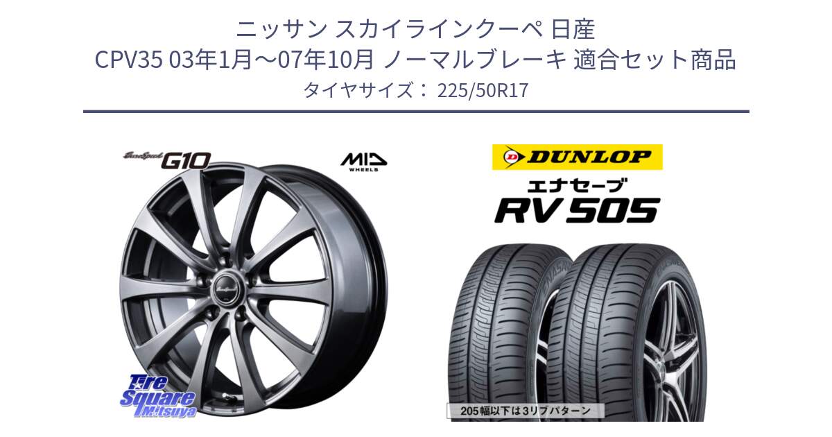 ニッサン スカイラインクーペ 日産 CPV35 03年1月～07年10月 ノーマルブレーキ 用セット商品です。MID EuroSpeed G10 ホイール 17インチ と ダンロップ エナセーブ RV 505 ミニバン サマータイヤ 225/50R17 の組合せ商品です。