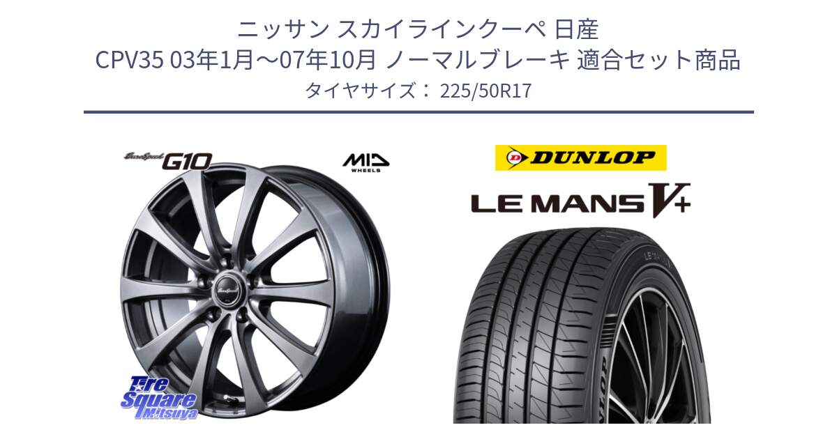 ニッサン スカイラインクーペ 日産 CPV35 03年1月～07年10月 ノーマルブレーキ 用セット商品です。MID EuroSpeed G10 ホイール 17インチ と ダンロップ LEMANS5+ ルマンV+ 225/50R17 の組合せ商品です。