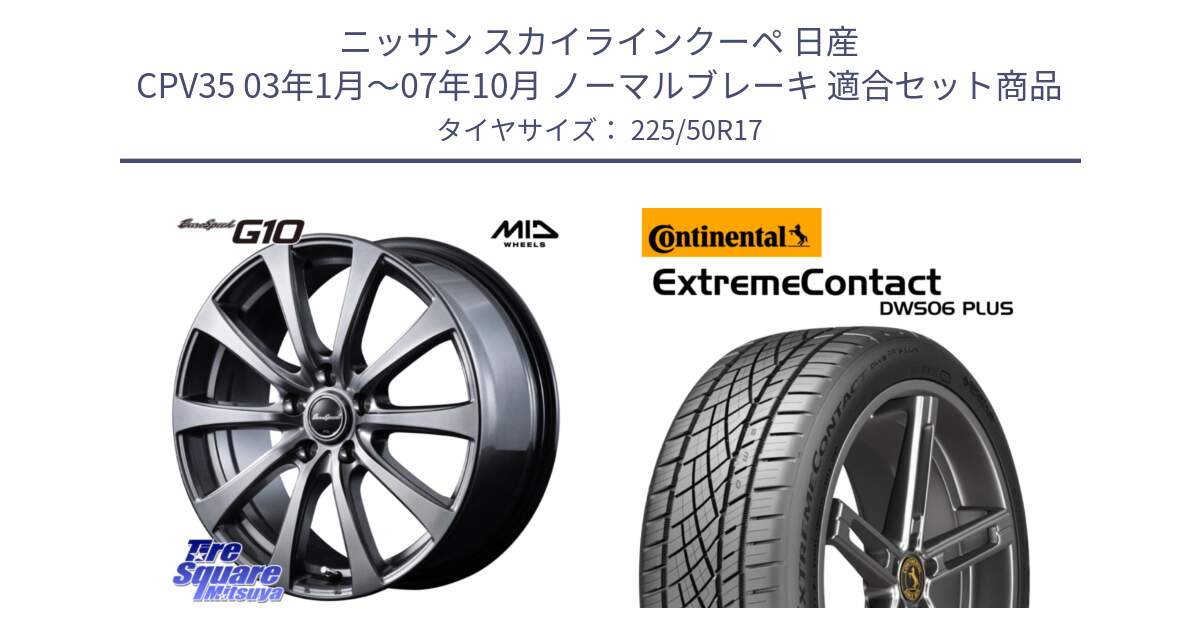 ニッサン スカイラインクーペ 日産 CPV35 03年1月～07年10月 ノーマルブレーキ 用セット商品です。MID EuroSpeed G10 ホイール 17インチ と エクストリームコンタクト ExtremeContact DWS06 PLUS 225/50R17 の組合せ商品です。