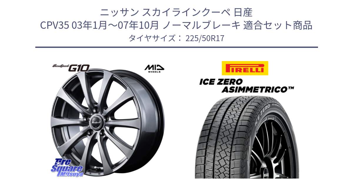 ニッサン スカイラインクーペ 日産 CPV35 03年1月～07年10月 ノーマルブレーキ 用セット商品です。MID EuroSpeed G10 ホイール 17インチ と ICE ZERO ASIMMETRICO 98H XL スタッドレス 225/50R17 の組合せ商品です。