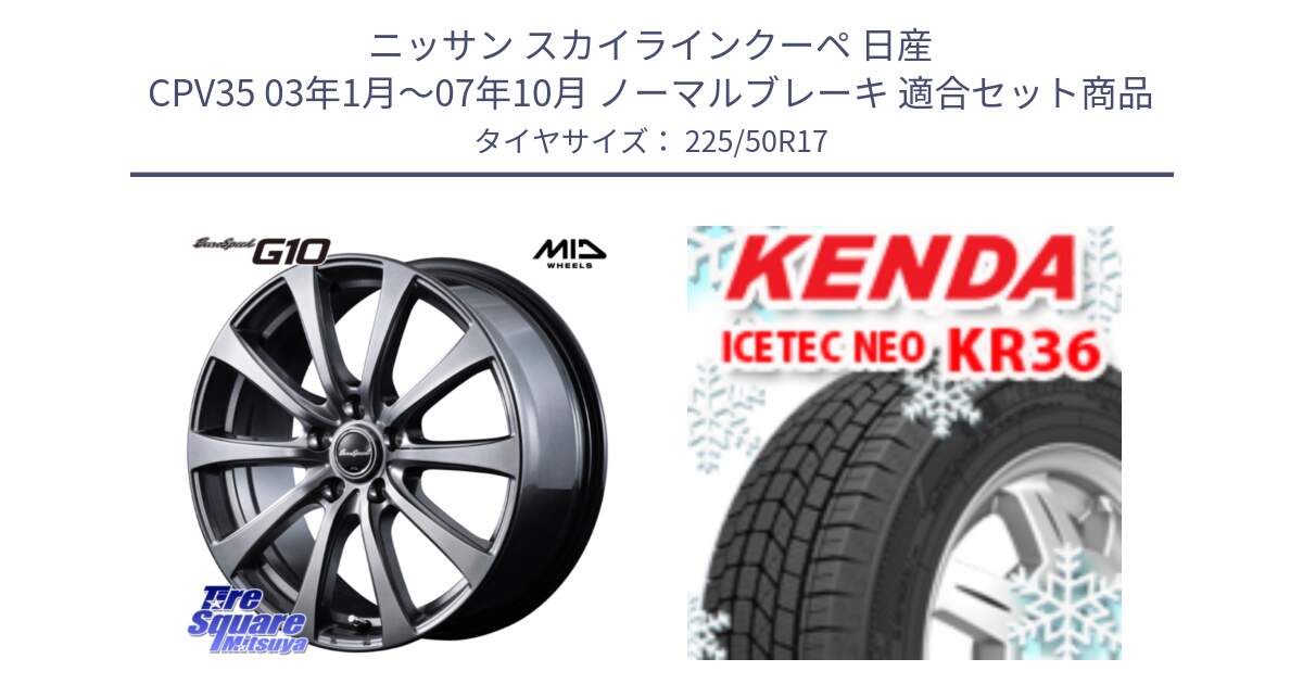 ニッサン スカイラインクーペ 日産 CPV35 03年1月～07年10月 ノーマルブレーキ 用セット商品です。MID EuroSpeed G10 ホイール 17インチ と ケンダ KR36 ICETEC NEO アイステックネオ 2024年製 スタッドレスタイヤ 225/50R17 の組合せ商品です。