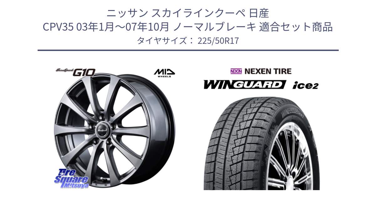 ニッサン スカイラインクーペ 日産 CPV35 03年1月～07年10月 ノーマルブレーキ 用セット商品です。MID EuroSpeed G10 ホイール 17インチ と WINGUARD ice2 スタッドレス  2024年製 225/50R17 の組合せ商品です。