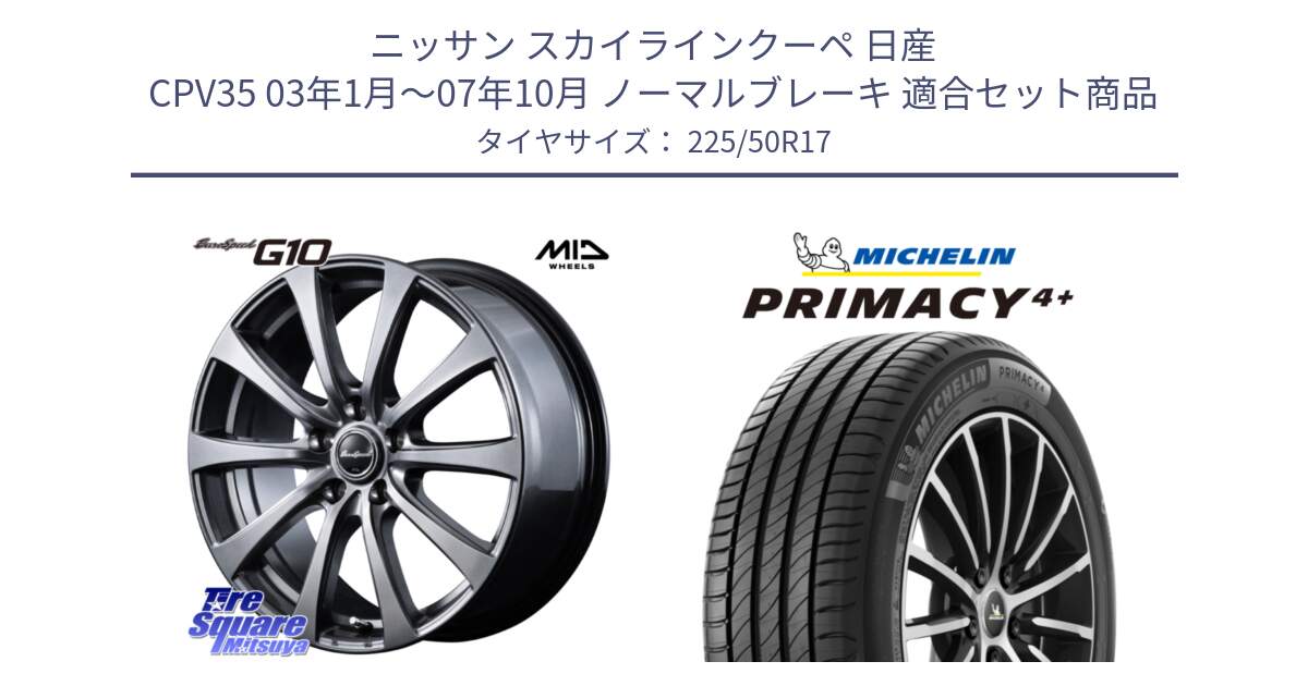 ニッサン スカイラインクーペ 日産 CPV35 03年1月～07年10月 ノーマルブレーキ 用セット商品です。MID EuroSpeed G10 ホイール 17インチ と PRIMACY4+ プライマシー4+ 98Y XL DT 正規 225/50R17 の組合せ商品です。