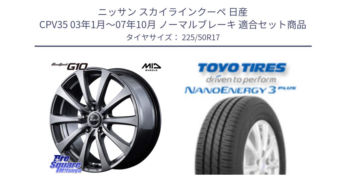 ニッサン スカイラインクーペ 日産 CPV35 03年1月～07年10月 ノーマルブレーキ 用セット商品です。MID EuroSpeed G10 ホイール 17インチ と トーヨー ナノエナジー3プラス 高インチ特価 サマータイヤ 225/50R17 の組合せ商品です。