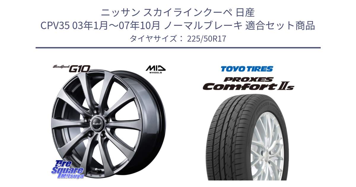 ニッサン スカイラインクーペ 日産 CPV35 03年1月～07年10月 ノーマルブレーキ 用セット商品です。MID EuroSpeed G10 ホイール 17インチ と トーヨー PROXES Comfort2s プロクセス コンフォート2s サマータイヤ 225/50R17 の組合せ商品です。