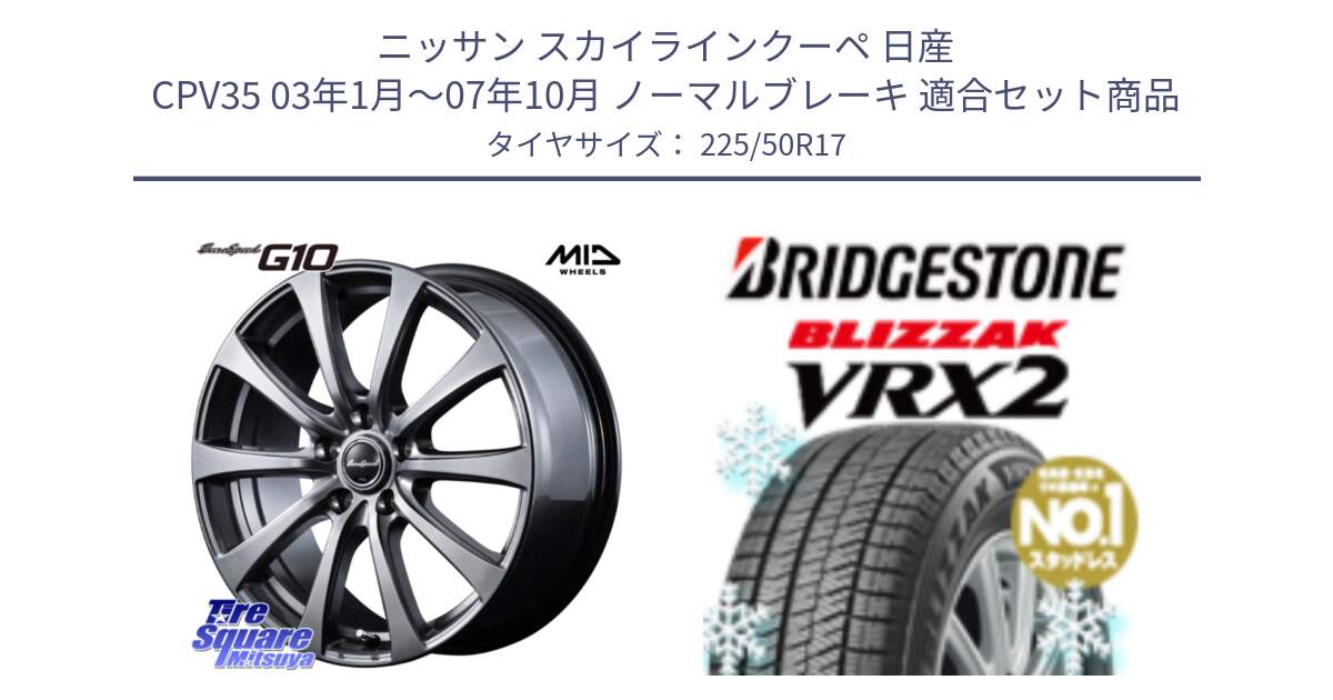 ニッサン スカイラインクーペ 日産 CPV35 03年1月～07年10月 ノーマルブレーキ 用セット商品です。MID EuroSpeed G10 ホイール 17インチ と ブリザック VRX2 スタッドレス ● 225/50R17 の組合せ商品です。