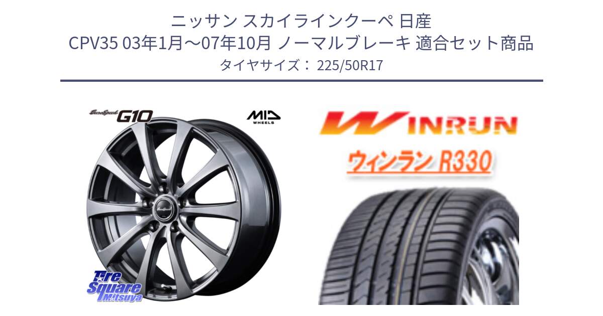 ニッサン スカイラインクーペ 日産 CPV35 03年1月～07年10月 ノーマルブレーキ 用セット商品です。MID EuroSpeed G10 ホイール 17インチ と R330 サマータイヤ 225/50R17 の組合せ商品です。