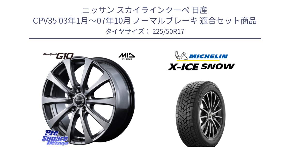 ニッサン スカイラインクーペ 日産 CPV35 03年1月～07年10月 ノーマルブレーキ 用セット商品です。MID EuroSpeed G10 ホイール 17インチ と X-ICE SNOW エックスアイススノー XICE SNOW 2024年製 スタッドレス 正規品 225/50R17 の組合せ商品です。