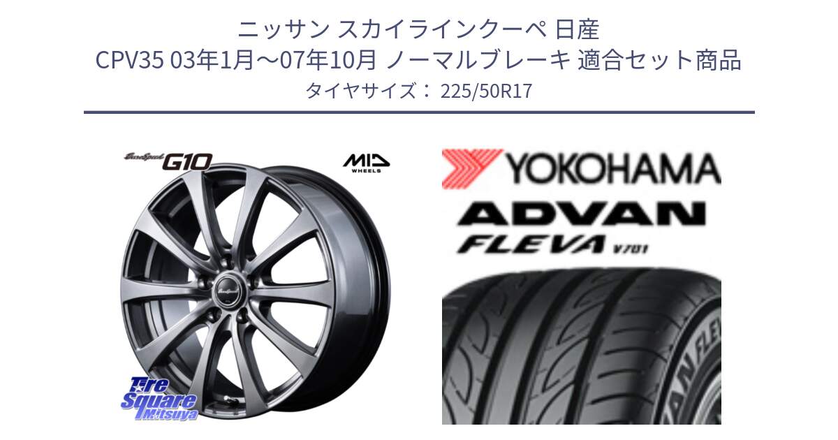 ニッサン スカイラインクーペ 日産 CPV35 03年1月～07年10月 ノーマルブレーキ 用セット商品です。MID EuroSpeed G10 ホイール 17インチ と R0404 ヨコハマ ADVAN FLEVA V701 225/50R17 の組合せ商品です。