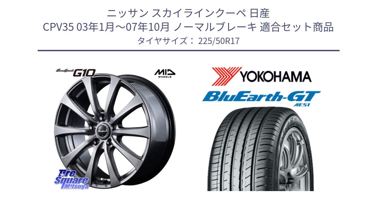 ニッサン スカイラインクーペ 日産 CPV35 03年1月～07年10月 ノーマルブレーキ 用セット商品です。MID EuroSpeed G10 ホイール 17インチ と R4573 ヨコハマ BluEarth-GT AE51 225/50R17 の組合せ商品です。