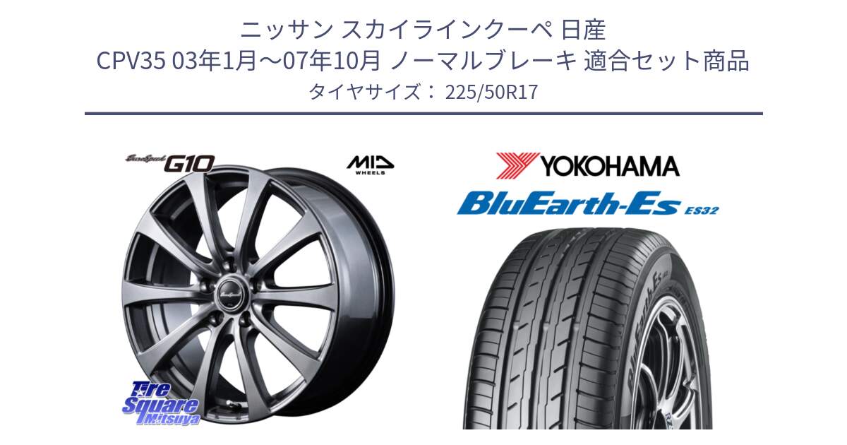 ニッサン スカイラインクーペ 日産 CPV35 03年1月～07年10月 ノーマルブレーキ 用セット商品です。MID EuroSpeed G10 ホイール 17インチ と R2472 ヨコハマ BluEarth-Es ES32 225/50R17 の組合せ商品です。