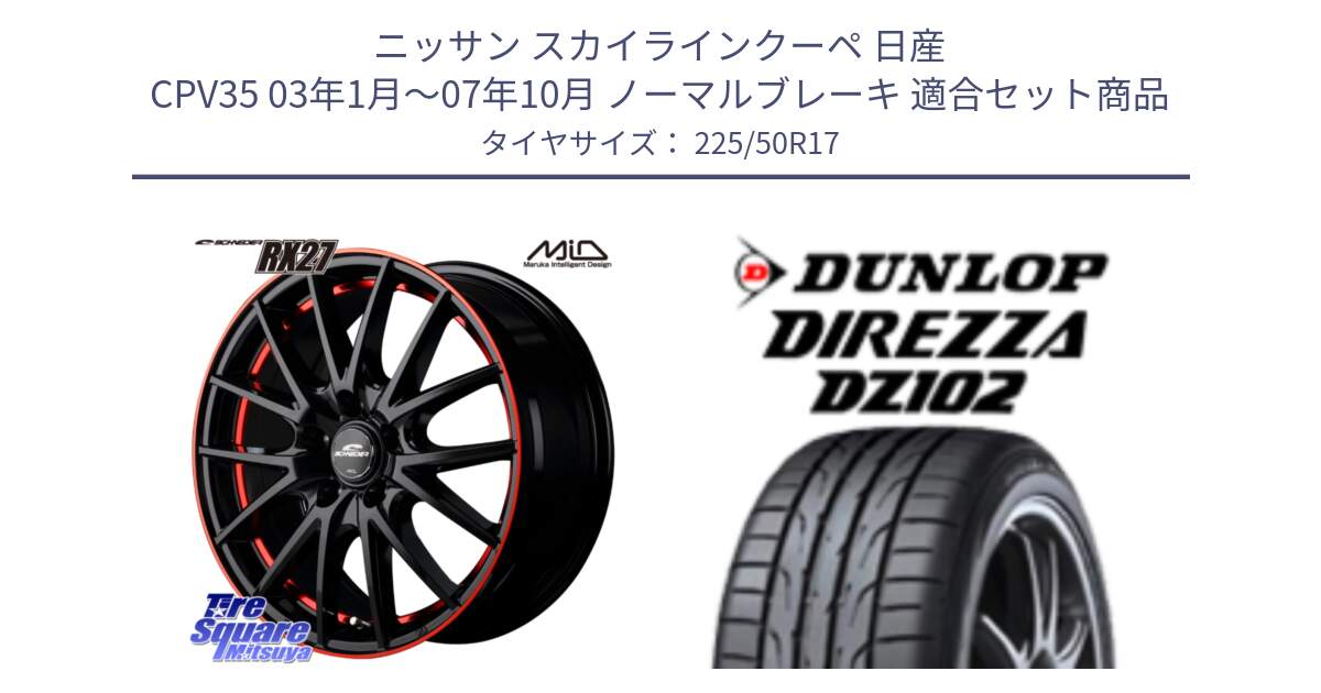 ニッサン スカイラインクーペ 日産 CPV35 03年1月～07年10月 ノーマルブレーキ 用セット商品です。MID SCHNEIDER シュナイダー RX27 17インチ と ダンロップ ディレッツァ DZ102 DIREZZA サマータイヤ 225/50R17 の組合せ商品です。