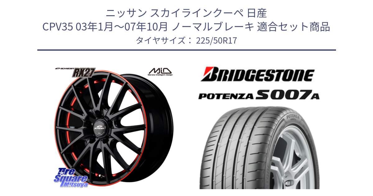 ニッサン スカイラインクーペ 日産 CPV35 03年1月～07年10月 ノーマルブレーキ 用セット商品です。MID SCHNEIDER シュナイダー RX27 17インチ と POTENZA ポテンザ S007A 【正規品】 サマータイヤ 225/50R17 の組合せ商品です。