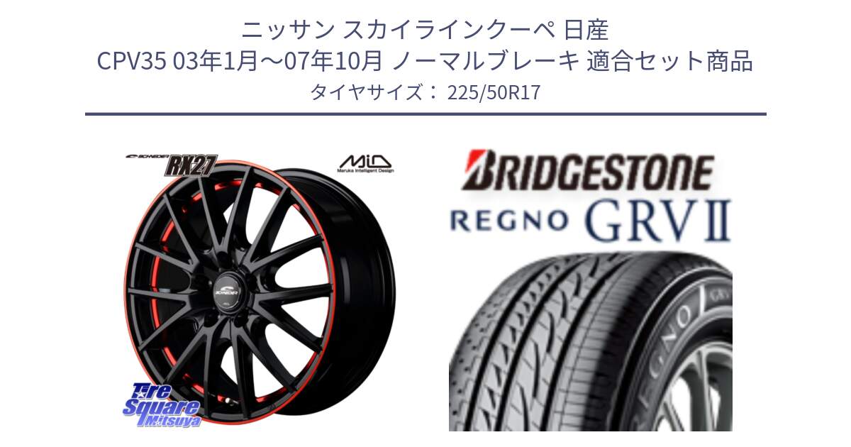 ニッサン スカイラインクーペ 日産 CPV35 03年1月～07年10月 ノーマルブレーキ 用セット商品です。MID SCHNEIDER シュナイダー RX27 17インチ と REGNO レグノ GRV2 GRV-2サマータイヤ 225/50R17 の組合せ商品です。