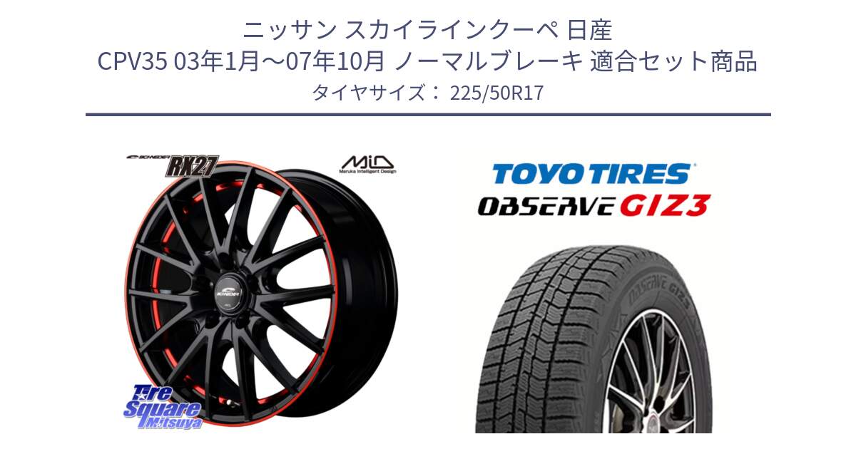 ニッサン スカイラインクーペ 日産 CPV35 03年1月～07年10月 ノーマルブレーキ 用セット商品です。MID SCHNEIDER シュナイダー RX27 17インチ と OBSERVE GIZ3 オブザーブ ギズ3 2024年製 スタッドレス 225/50R17 の組合せ商品です。