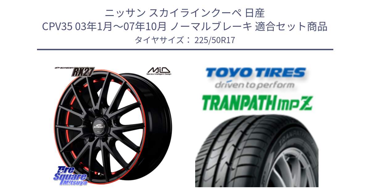 ニッサン スカイラインクーペ 日産 CPV35 03年1月～07年10月 ノーマルブレーキ 用セット商品です。MID SCHNEIDER シュナイダー RX27 17インチ と トーヨー トランパス MPZ ミニバン TRANPATH サマータイヤ 225/50R17 の組合せ商品です。