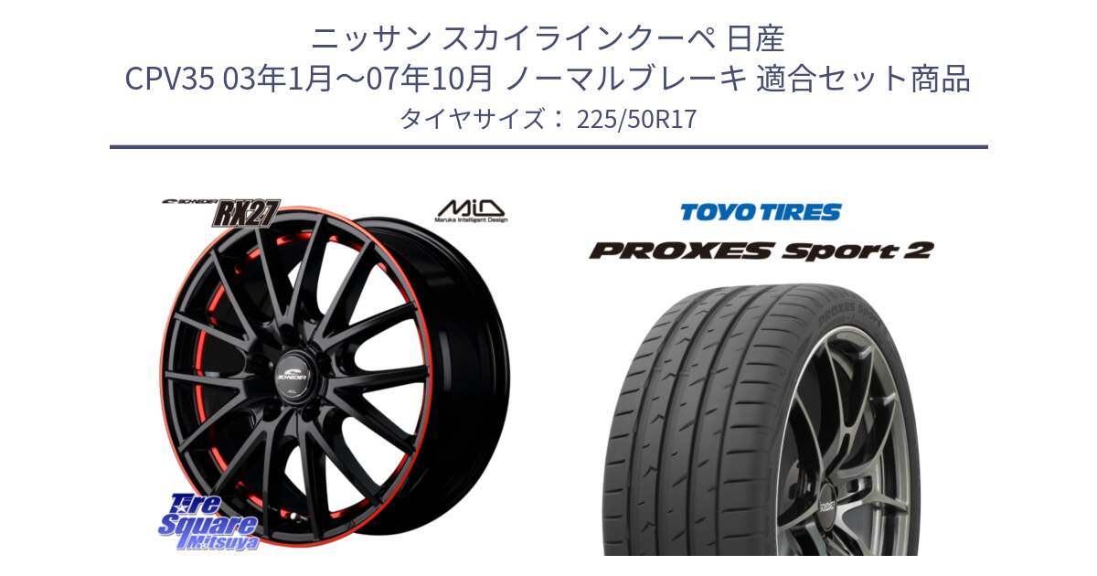 ニッサン スカイラインクーペ 日産 CPV35 03年1月～07年10月 ノーマルブレーキ 用セット商品です。MID SCHNEIDER シュナイダー RX27 17インチ と トーヨー PROXES Sport2 プロクセススポーツ2 サマータイヤ 225/50R17 の組合せ商品です。