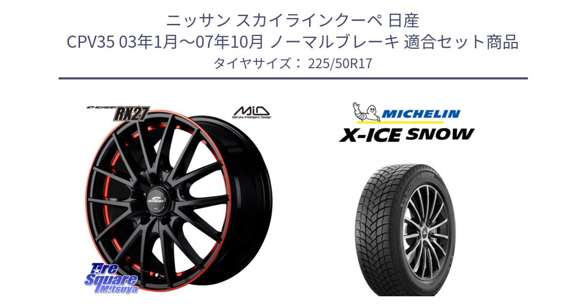 ニッサン スカイラインクーペ 日産 CPV35 03年1月～07年10月 ノーマルブレーキ 用セット商品です。MID SCHNEIDER シュナイダー RX27 17インチ と X-ICE SNOW エックスアイススノー XICE SNOW 2024年製 スタッドレス 正規品 225/50R17 の組合せ商品です。