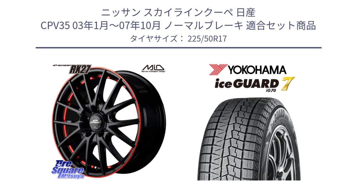 ニッサン スカイラインクーペ 日産 CPV35 03年1月～07年10月 ノーマルブレーキ 用セット商品です。MID SCHNEIDER シュナイダー RX27 17インチ と R7128 ice GUARD7 IG70  アイスガード スタッドレス 225/50R17 の組合せ商品です。