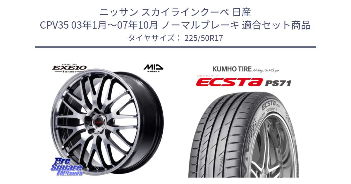 ニッサン スカイラインクーペ 日産 CPV35 03年1月～07年10月 ノーマルブレーキ 用セット商品です。MID VERTEC ONE EXE10 Vselection ホイール 17インチ と ECSTA PS71 エクスタ サマータイヤ 225/50R17 の組合せ商品です。