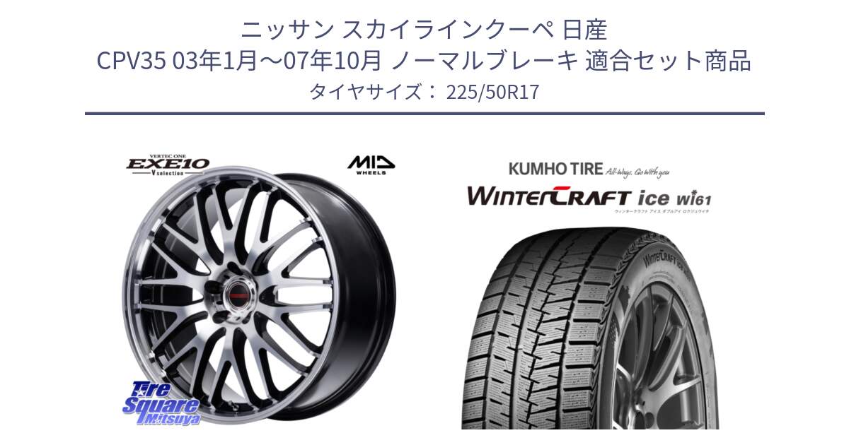 ニッサン スカイラインクーペ 日産 CPV35 03年1月～07年10月 ノーマルブレーキ 用セット商品です。MID VERTEC ONE EXE10 Vselection ホイール 17インチ と WINTERCRAFT ice Wi61 ウィンタークラフト クムホ倉庫 スタッドレスタイヤ 225/50R17 の組合せ商品です。