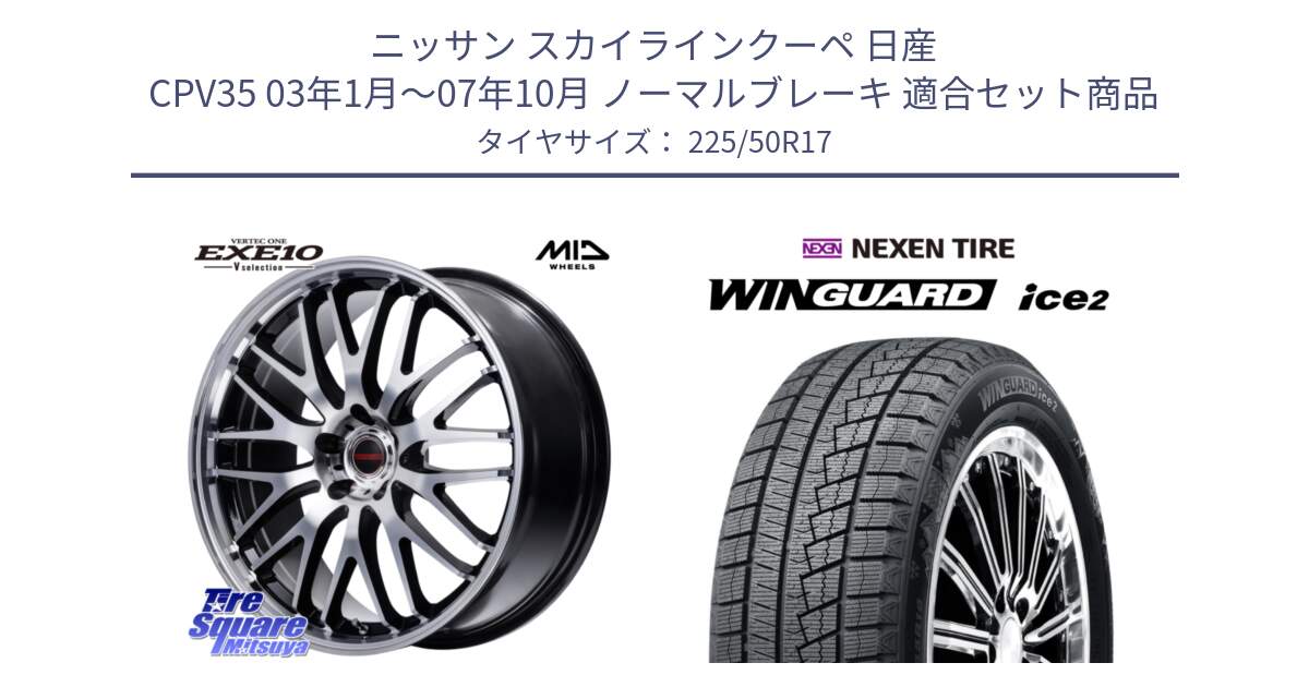 ニッサン スカイラインクーペ 日産 CPV35 03年1月～07年10月 ノーマルブレーキ 用セット商品です。MID VERTEC ONE EXE10 Vselection ホイール 17インチ と WINGUARD ice2 スタッドレス  2024年製 225/50R17 の組合せ商品です。