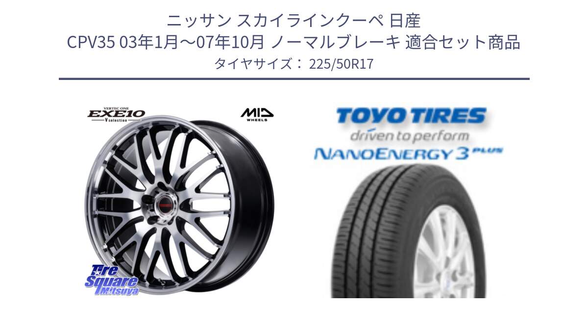 ニッサン スカイラインクーペ 日産 CPV35 03年1月～07年10月 ノーマルブレーキ 用セット商品です。MID VERTEC ONE EXE10 Vselection ホイール 17インチ と トーヨー ナノエナジー3プラス 高インチ特価 サマータイヤ 225/50R17 の組合せ商品です。