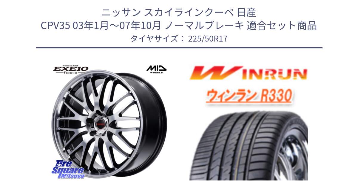 ニッサン スカイラインクーペ 日産 CPV35 03年1月～07年10月 ノーマルブレーキ 用セット商品です。MID VERTEC ONE EXE10 Vselection ホイール 17インチ と R330 サマータイヤ 225/50R17 の組合せ商品です。