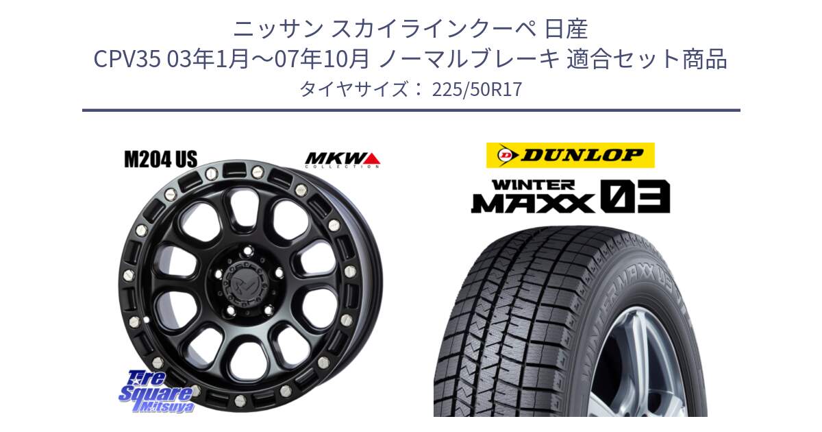 ニッサン スカイラインクーペ 日産 CPV35 03年1月～07年10月 ノーマルブレーキ 用セット商品です。M204 ブラックキャット 在庫● 17インチ と ウィンターマックス03 WM03 ダンロップ スタッドレス 225/50R17 の組合せ商品です。