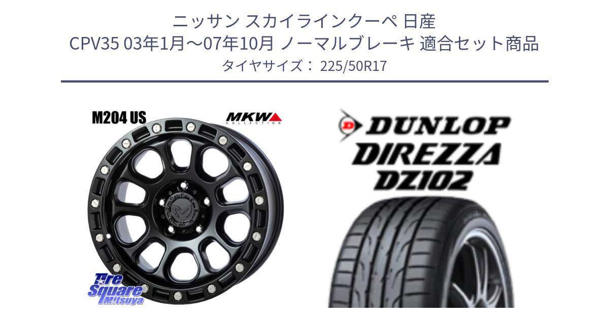 ニッサン スカイラインクーペ 日産 CPV35 03年1月～07年10月 ノーマルブレーキ 用セット商品です。M204 ブラックキャット 在庫● 17インチ と ダンロップ ディレッツァ DZ102 DIREZZA サマータイヤ 225/50R17 の組合せ商品です。