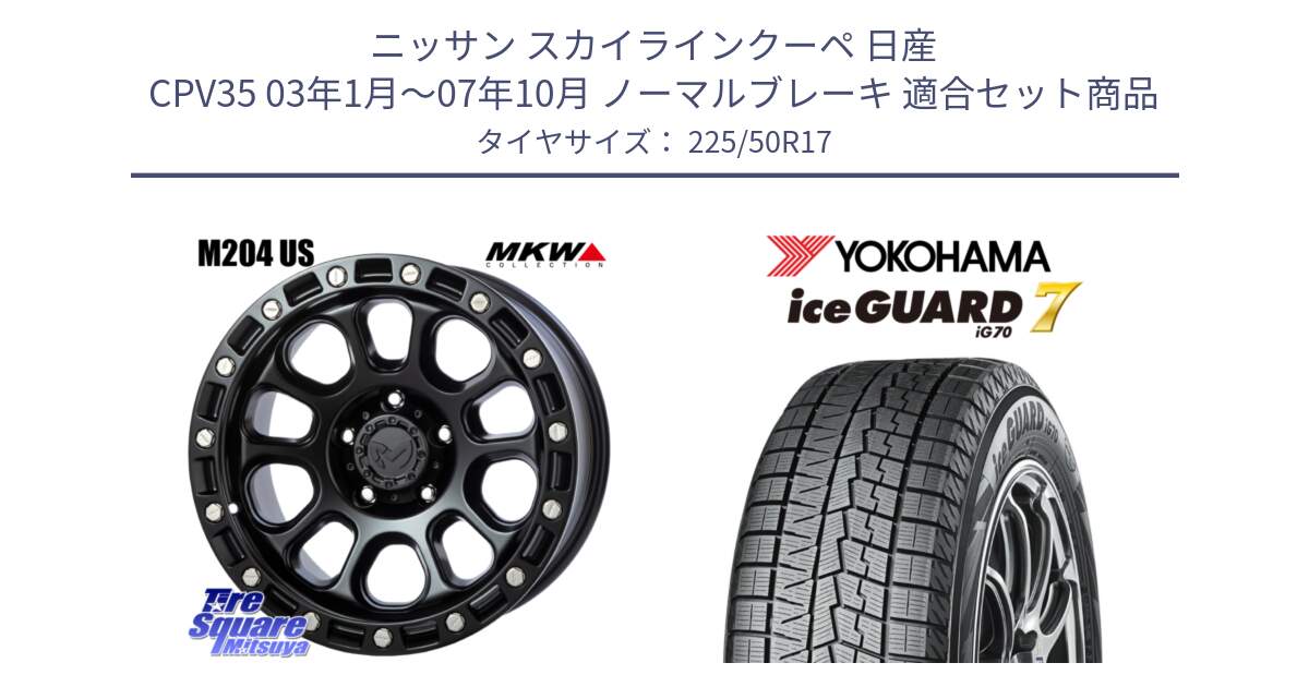 ニッサン スカイラインクーペ 日産 CPV35 03年1月～07年10月 ノーマルブレーキ 用セット商品です。M204 ブラックキャット 在庫● 17インチ と R7128 ice GUARD7 IG70  アイスガード スタッドレス 225/50R17 の組合せ商品です。