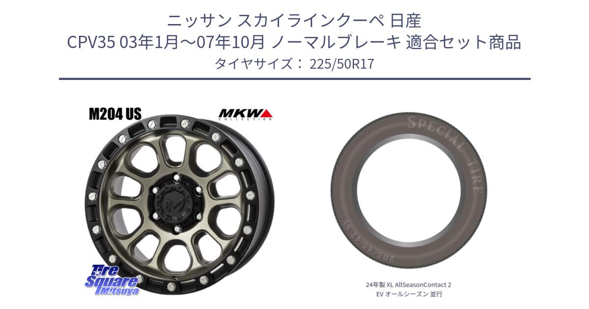 ニッサン スカイラインクーペ 日産 CPV35 03年1月～07年10月 ノーマルブレーキ 用セット商品です。M204 コヨーテブロンズ ホイール 17インチ と 24年製 XL AllSeasonContact 2 EV オールシーズン 並行 225/50R17 の組合せ商品です。