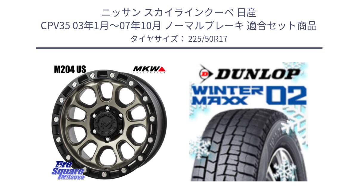 ニッサン スカイラインクーペ 日産 CPV35 03年1月～07年10月 ノーマルブレーキ 用セット商品です。M204 コヨーテブロンズ ホイール 17インチ と ウィンターマックス02 WM02 XL ダンロップ スタッドレス 225/50R17 の組合せ商品です。