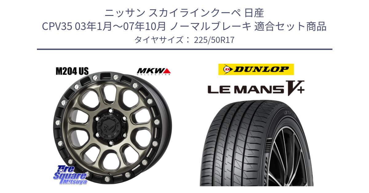 ニッサン スカイラインクーペ 日産 CPV35 03年1月～07年10月 ノーマルブレーキ 用セット商品です。M204 コヨーテブロンズ ホイール 17インチ と ダンロップ LEMANS5+ ルマンV+ 225/50R17 の組合せ商品です。