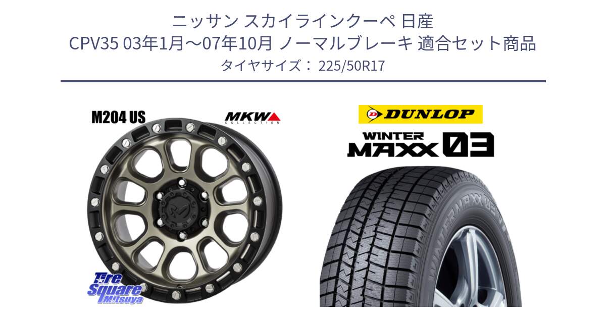 ニッサン スカイラインクーペ 日産 CPV35 03年1月～07年10月 ノーマルブレーキ 用セット商品です。M204 コヨーテブロンズ ホイール 17インチ と ウィンターマックス03 WM03 ダンロップ スタッドレス 225/50R17 の組合せ商品です。