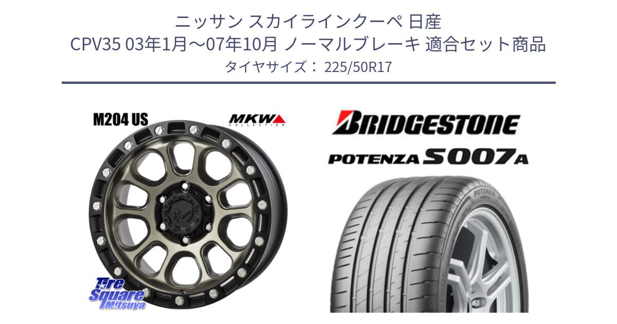 ニッサン スカイラインクーペ 日産 CPV35 03年1月～07年10月 ノーマルブレーキ 用セット商品です。M204 コヨーテブロンズ ホイール 17インチ と POTENZA ポテンザ S007A 【正規品】 サマータイヤ 225/50R17 の組合せ商品です。