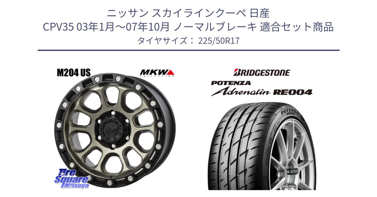 ニッサン スカイラインクーペ 日産 CPV35 03年1月～07年10月 ノーマルブレーキ 用セット商品です。M204 コヨーテブロンズ ホイール 17インチ と ポテンザ アドレナリン RE004 【国内正規品】サマータイヤ 225/50R17 の組合せ商品です。