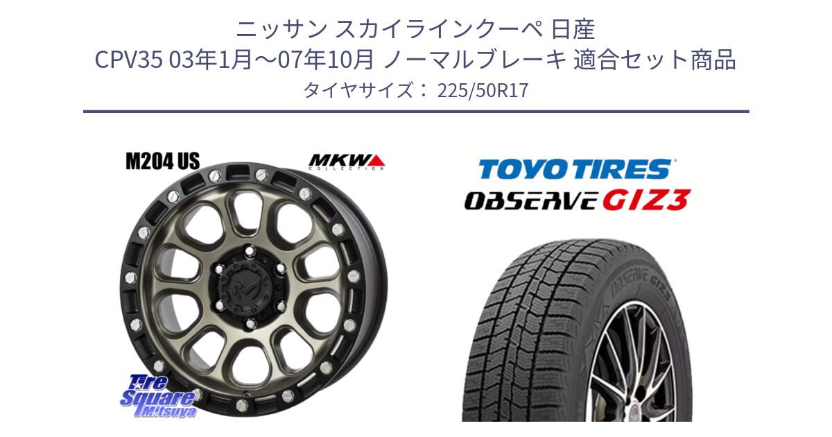 ニッサン スカイラインクーペ 日産 CPV35 03年1月～07年10月 ノーマルブレーキ 用セット商品です。M204 コヨーテブロンズ ホイール 17インチ と OBSERVE GIZ3 オブザーブ ギズ3 2024年製 スタッドレス 225/50R17 の組合せ商品です。