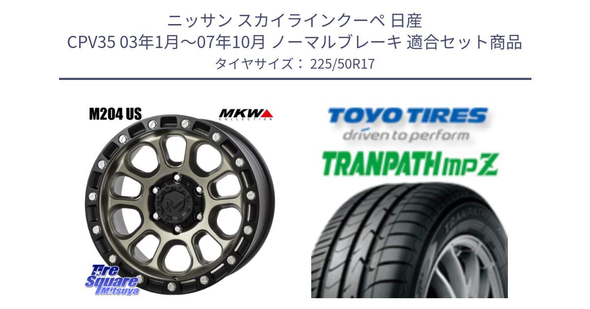 ニッサン スカイラインクーペ 日産 CPV35 03年1月～07年10月 ノーマルブレーキ 用セット商品です。M204 コヨーテブロンズ ホイール 17インチ と トーヨー トランパス MPZ ミニバン TRANPATH サマータイヤ 225/50R17 の組合せ商品です。