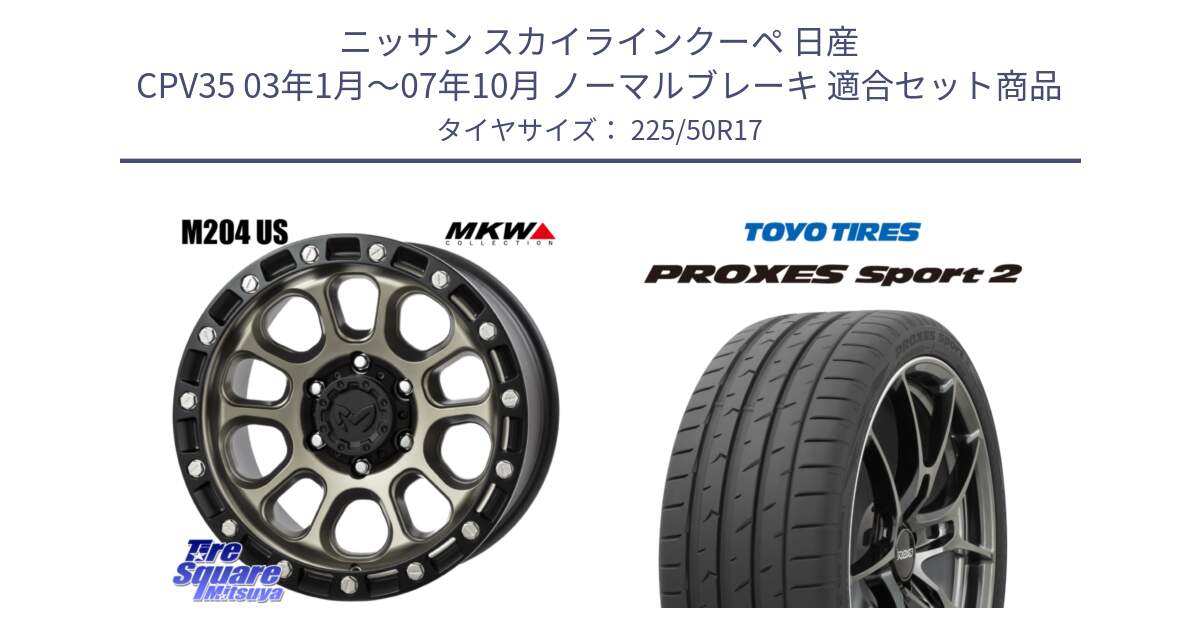 ニッサン スカイラインクーペ 日産 CPV35 03年1月～07年10月 ノーマルブレーキ 用セット商品です。M204 コヨーテブロンズ ホイール 17インチ と トーヨー PROXES Sport2 プロクセススポーツ2 サマータイヤ 225/50R17 の組合せ商品です。