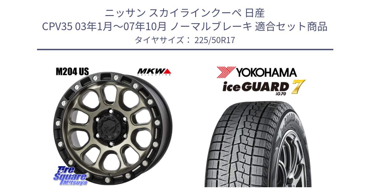 ニッサン スカイラインクーペ 日産 CPV35 03年1月～07年10月 ノーマルブレーキ 用セット商品です。M204 コヨーテブロンズ ホイール 17インチ と R7128 ice GUARD7 IG70  アイスガード スタッドレス 225/50R17 の組合せ商品です。