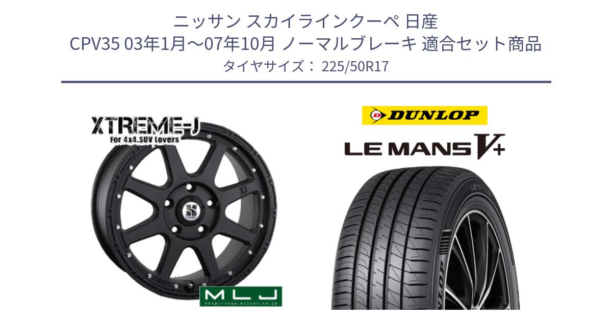 ニッサン スカイラインクーペ 日産 CPV35 03年1月～07年10月 ノーマルブレーキ 用セット商品です。XTREME-J エクストリームJ ホイール 17インチ と ダンロップ LEMANS5+ ルマンV+ 225/50R17 の組合せ商品です。