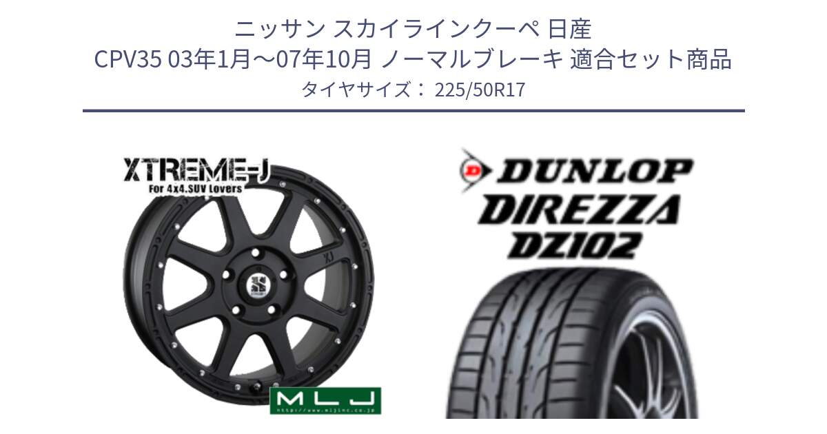 ニッサン スカイラインクーペ 日産 CPV35 03年1月～07年10月 ノーマルブレーキ 用セット商品です。XTREME-J エクストリームJ ホイール 17インチ と ダンロップ ディレッツァ DZ102 DIREZZA サマータイヤ 225/50R17 の組合せ商品です。