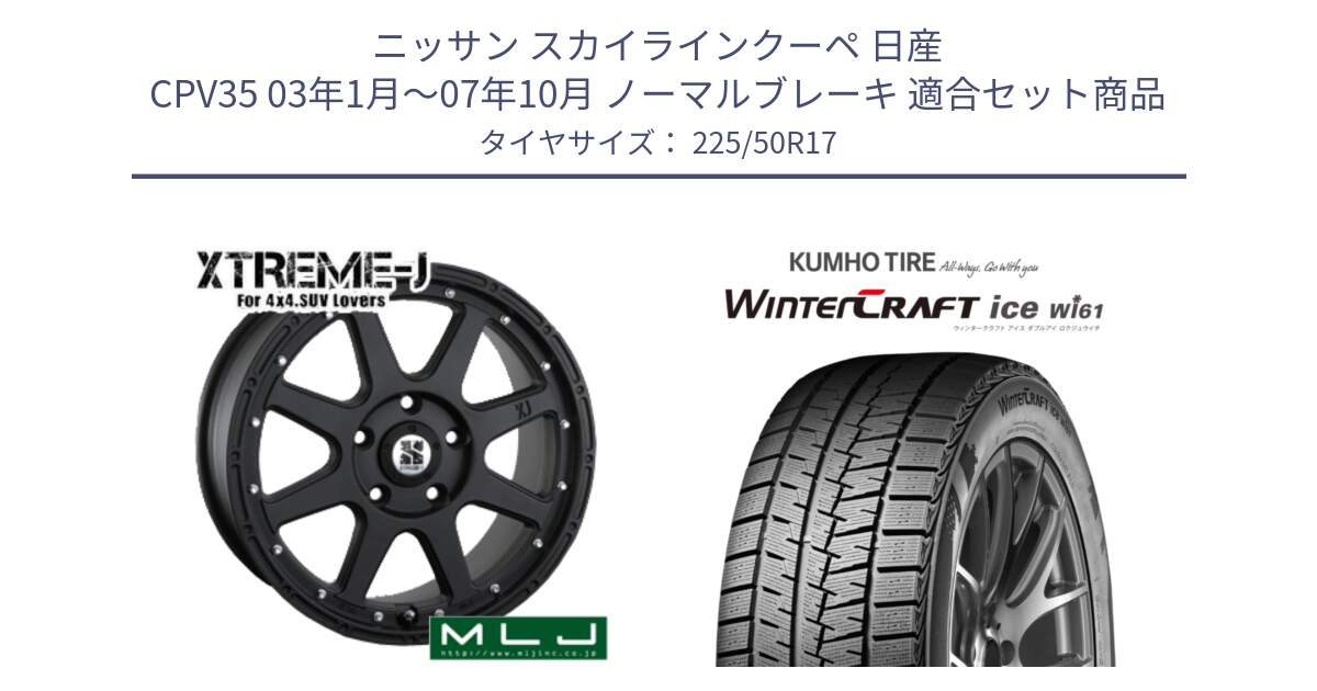 ニッサン スカイラインクーペ 日産 CPV35 03年1月～07年10月 ノーマルブレーキ 用セット商品です。XTREME-J エクストリームJ ホイール 17インチ と WINTERCRAFT ice Wi61 ウィンタークラフト クムホ倉庫 スタッドレスタイヤ 225/50R17 の組合せ商品です。