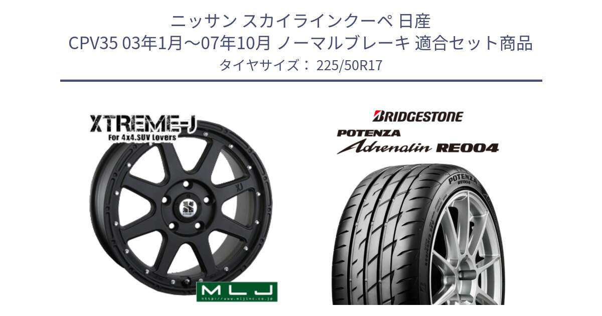 ニッサン スカイラインクーペ 日産 CPV35 03年1月～07年10月 ノーマルブレーキ 用セット商品です。XTREME-J エクストリームJ ホイール 17インチ と ポテンザ アドレナリン RE004 【国内正規品】サマータイヤ 225/50R17 の組合せ商品です。