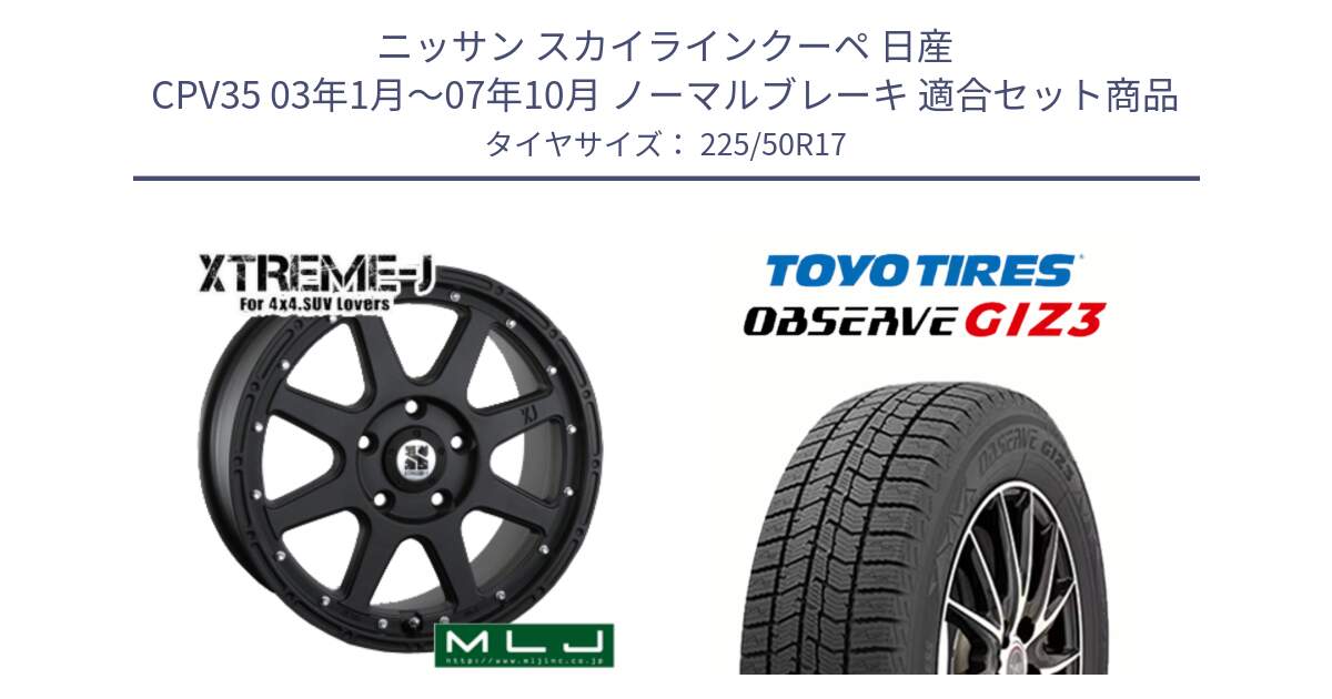 ニッサン スカイラインクーペ 日産 CPV35 03年1月～07年10月 ノーマルブレーキ 用セット商品です。XTREME-J エクストリームJ ホイール 17インチ と OBSERVE GIZ3 オブザーブ ギズ3 2024年製 スタッドレス 225/50R17 の組合せ商品です。