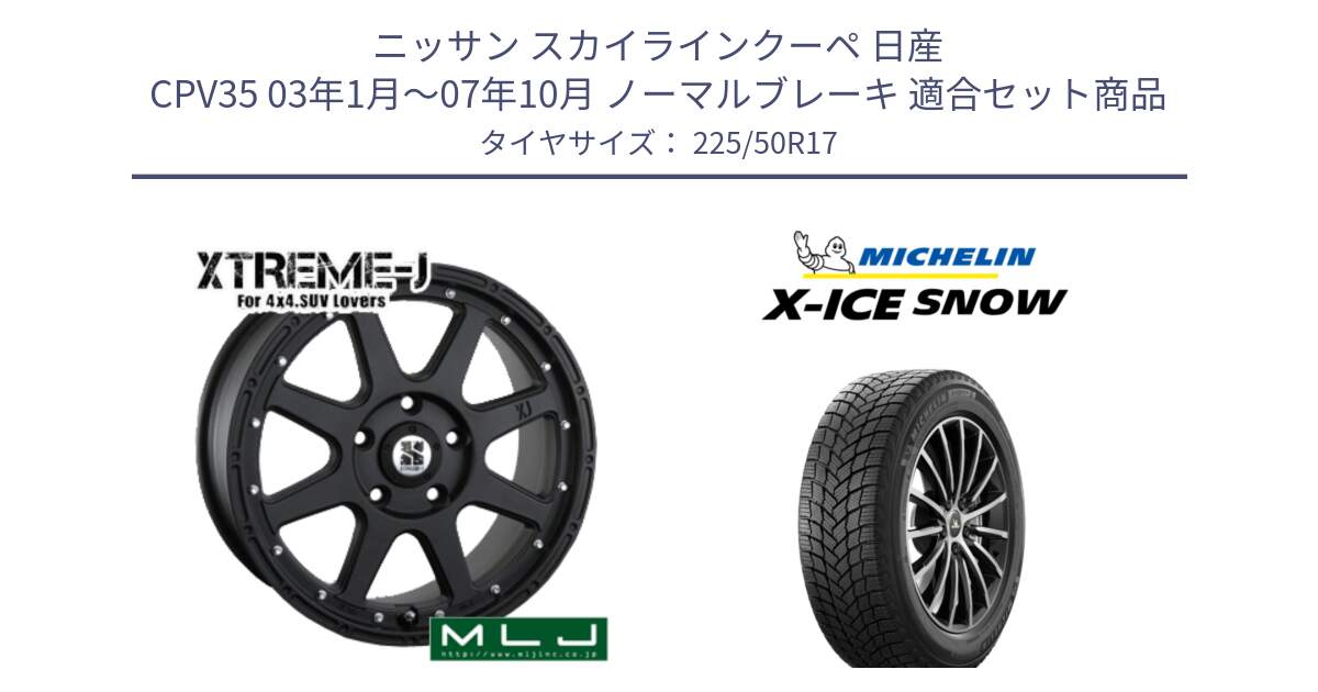 ニッサン スカイラインクーペ 日産 CPV35 03年1月～07年10月 ノーマルブレーキ 用セット商品です。XTREME-J エクストリームJ ホイール 17インチ と X-ICE SNOW エックスアイススノー XICE SNOW 2024年製 スタッドレス 正規品 225/50R17 の組合せ商品です。