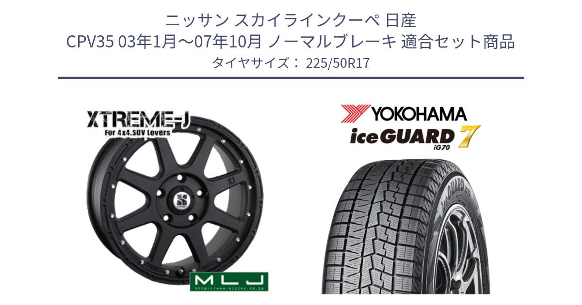 ニッサン スカイラインクーペ 日産 CPV35 03年1月～07年10月 ノーマルブレーキ 用セット商品です。XTREME-J エクストリームJ ホイール 17インチ と R7128 ice GUARD7 IG70  アイスガード スタッドレス 225/50R17 の組合せ商品です。