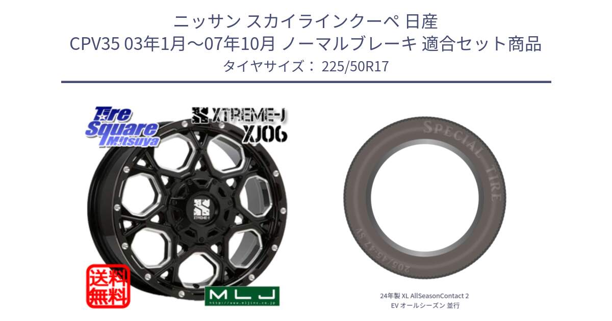 ニッサン スカイラインクーペ 日産 CPV35 03年1月～07年10月 ノーマルブレーキ 用セット商品です。XJ06 XTREME-J エクストリームJ ホイール 17インチ と 24年製 XL AllSeasonContact 2 EV オールシーズン 並行 225/50R17 の組合せ商品です。