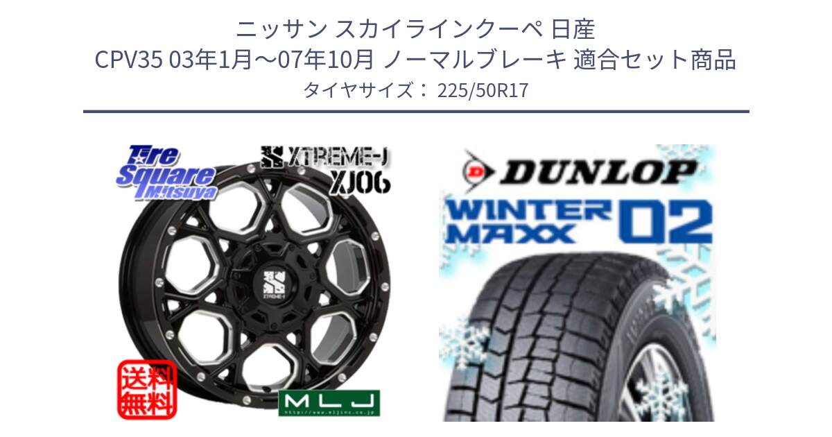 ニッサン スカイラインクーペ 日産 CPV35 03年1月～07年10月 ノーマルブレーキ 用セット商品です。XJ06 XTREME-J エクストリームJ ホイール 17インチ と ウィンターマックス02 WM02 XL ダンロップ スタッドレス 225/50R17 の組合せ商品です。